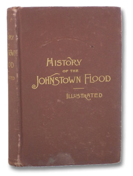 History of the Johnstown Flood, Including All the Fearful Record; The Breaking of the South Fork Dam; The Sweeping Out of the Conemaugh Valley; The Overthrow of Johnstown; The Massing of the Wreck at the Railroad Bridge; Escapes, Rescues, Searches for Su…