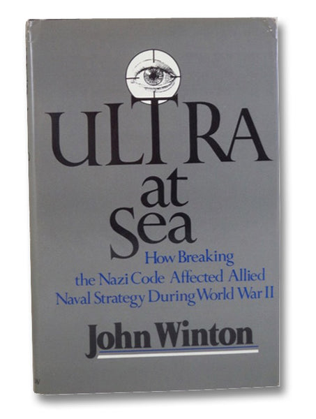 Ultra at Sea: How Breaking the Nazi Code Affected Allied Naval Strategy During World War II