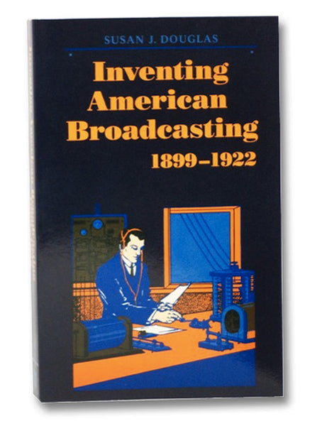 Inventing American Broadcasting, 1899-1922 (Johns Hopkins Studies in the History of Technology)