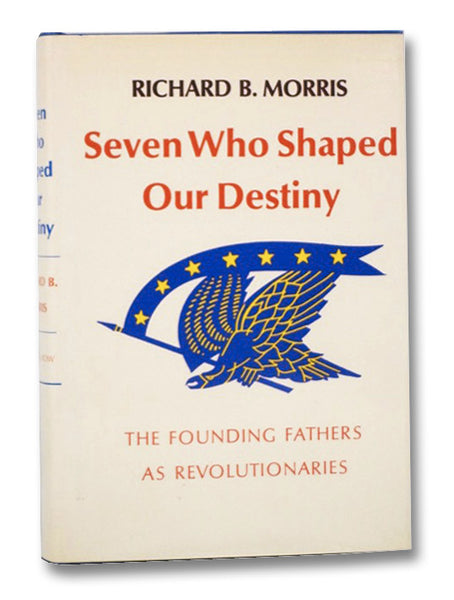 Seven Who Shaped Our Destiny: The Founding Fathers as Revolutionaries
