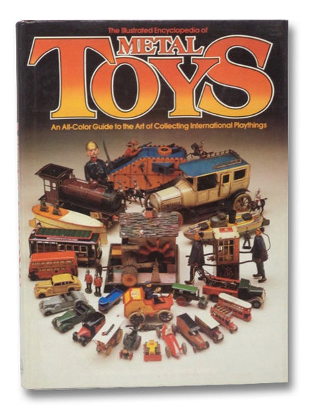 The Illustrated Encyclopedia of Metal Toys: An All Color Guide to the Art of Collecting International Playthings
