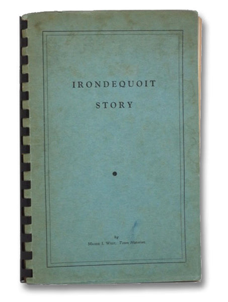 Irondequoit Story: A History of the Town of Irondequoit (Suburb of Rochester, County of Monroe, State of New York) Covering the Years 1839-1957
