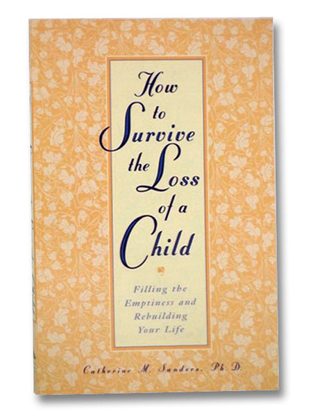How to Survive the Loss of a Child: Filling the Emptiness and Rebuilding Your Life