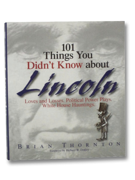 101 Things You Didn't Know about Lincoln: Loves and Loses. Political Power Plays. White House Hauntings.