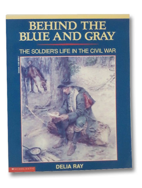 Behind the Blue and Gray: The Soldier's Life in the Civil War
