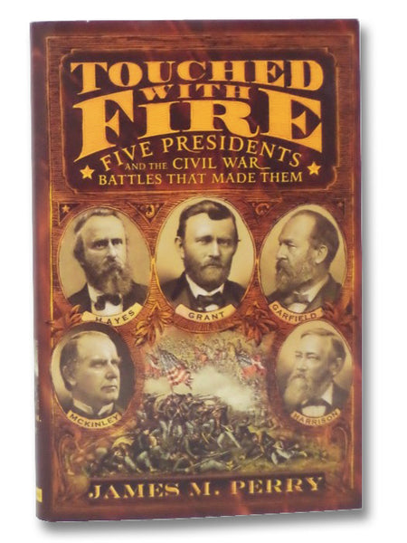 Touched With Fire: Five Presidents And The Civil War Battles That Made Them