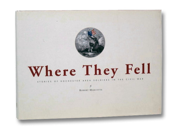 Where They Fell: Stories of Rochester Area Soldiers in the Civil War