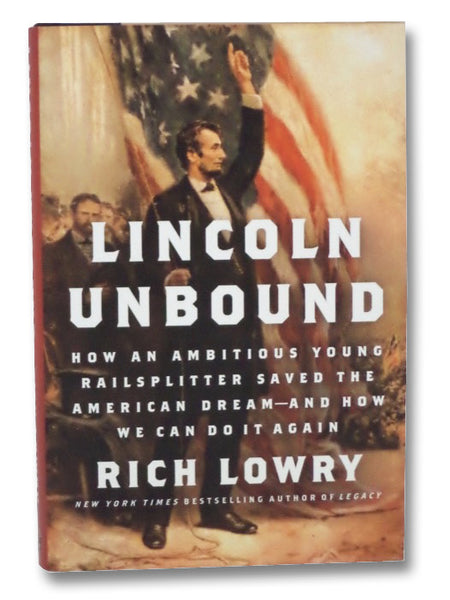 Lincoln Unbound: How an Ambitious Young Railsplitter Saved the American Dream--and How We Can Do It Again