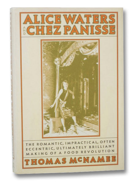 Alice Waters and Chez Panisse: The Romantic, Impractical, Often Eccentric, Ultimately Brilliant Making of a Food Revolution