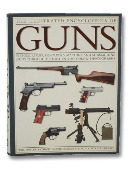 The Illustrated Encyclopedia of Guns: Pistols, Rifles, Revolvers, Machine and Submachine Guns Through History in 1100 Color Photographs