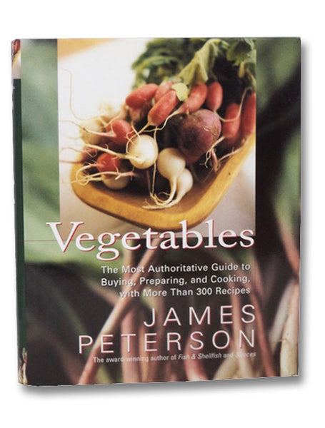 Vegetables: The Most Authoritative Guide to Buying, Preparing, and Cooking with More than 300 Recipes