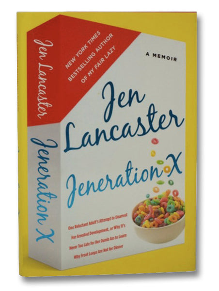 Jeneration X: One Reluctant Adult's Attempt to Unarrest Her Arrested Development; Or, Why It's Never Too Late for Her Dumb Ass to Learn Why Froot Loops Are Not for Dinner