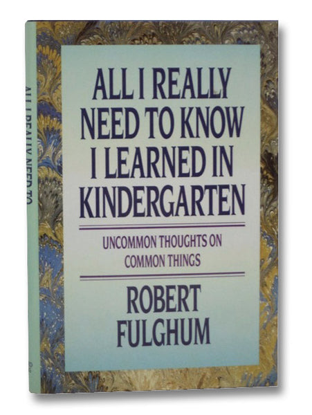 All I Really Need to Know I Learned in Kindergarten: Uncommon Thoughts On Common Things