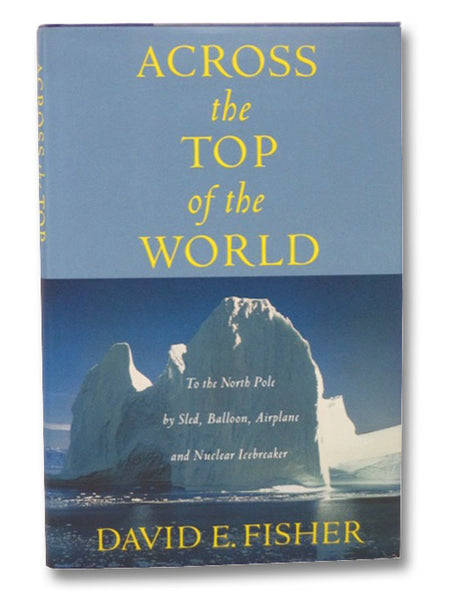 Across the Top of the World: To the North Pole by Sled, Balloon, Airplane and Nuclear Icebreaker