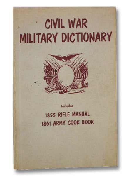 Civil War Military Dictionary: Includes 1855 Rifle Manual and 1861 Army Cook Book