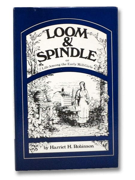 Loom & Spindle: Or, Life Among the Early Mill Girls, with a Sketch of "The Lowell Offering" and Some of its Contributors