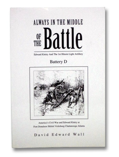 Always in the Middle of the Battle: Edward Kiniry and the 1st Illinois Light Artillery Battery D