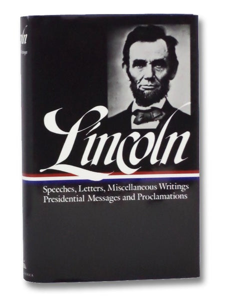 Abraham Lincoln: Speeches, Letters, Miscellaneous Writings, Presidential Messages and Proclamations (The Library of America 46)