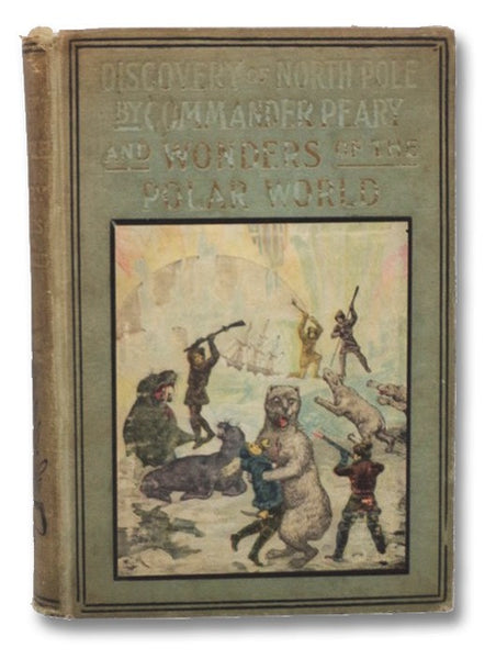 Discovery of North Pole by Cook and Peary Including the Marvelous Wonders of the Polar World, Embracing History of the Expeditions of Sir John Franklin, Lieut. DeHaven, Dr. Elisha Kent Kane, Dr. Hayes, Sir George Nares, Capt. Hall, Lieut. Schwatka's 3000…