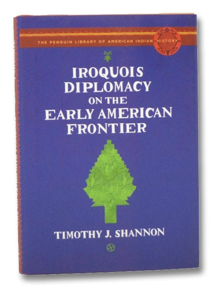 Iroquois Diplomacy on the Early American Frontier (The Penguin Library of American Indian History)