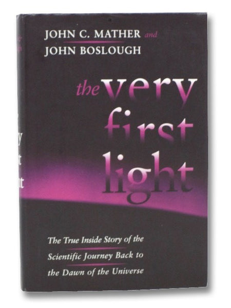 The Very First Light: The True Inside Story of the Scientific Journey Back to the Dawn of the Universe