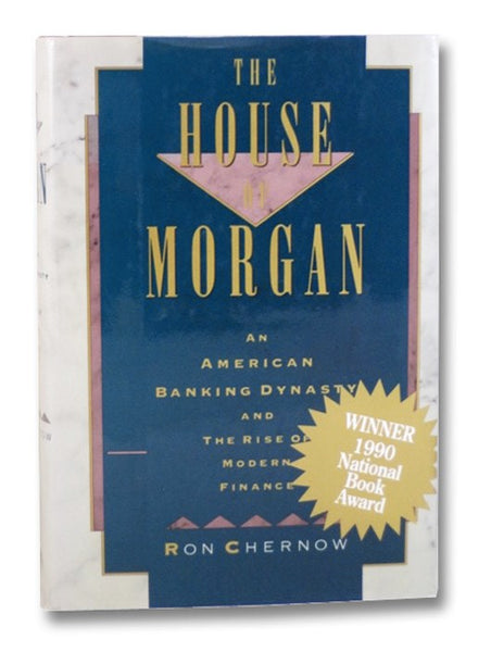 The House of Morgan: An American Banking Dynasty and the Rise of Modern Finance