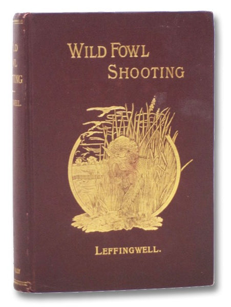 Wild Fowl Shooting, Containing Scientific and Practical Descriptions of Wild Fowl: Their Resorts, Habits, Flights, and the Most Successful Method of Hunting Them. Treating of the Selection of Guns for Wild Fowl Shooting; How to Load, Aim, and to Use Them…