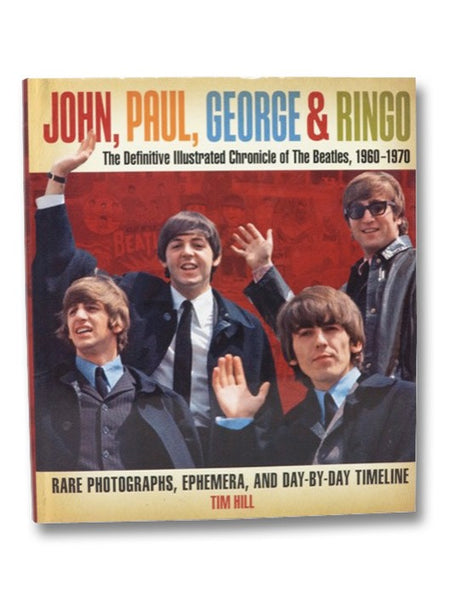 John, Paul, George & Ringo: The Definitive Illustrated Chronicle of the Beatles, 1960-1970, Rare Photographs, Ephemera, and Day-By-Day Timeline