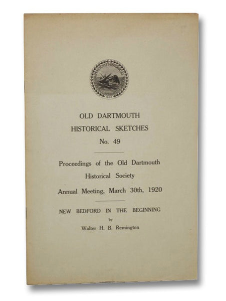 Old Dartmouth Historical Sketches, No. 49. Proceedings of the Old Dartmouth Historical Society Annual Meeting, March 30th, 1920. New Bedford in the Beginning.