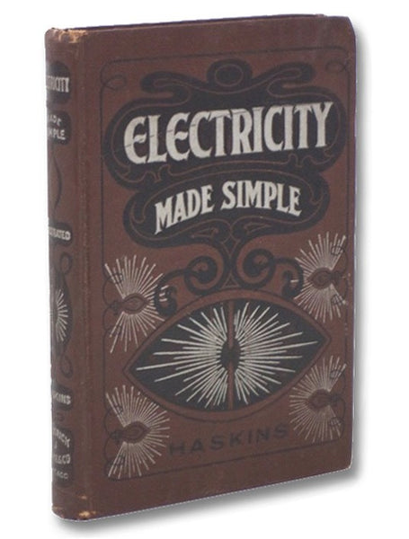 Electricity Made Simple and Treated Non-Technically: An Invaluable Treatise for Engineers, Dynamo Men, Firemen, Linemen, Wiremen, and Learners for Study or Reference