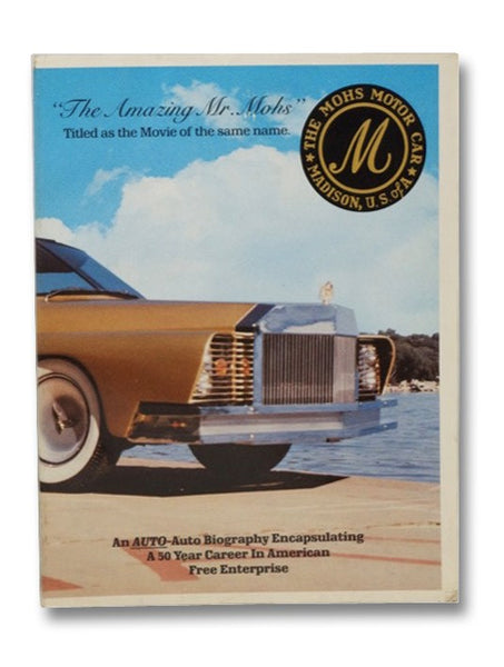 The Amazing Mr. Mohs: An Auto-Auto Biography Encapsulating a 50 Year Career in American Free Enterprise