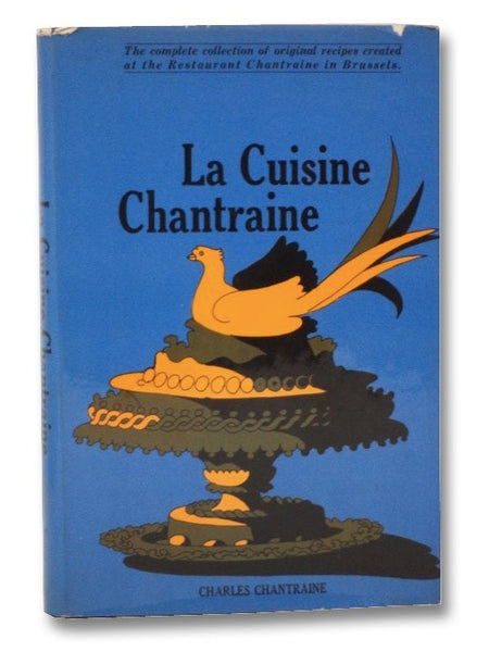 La Cuisine Chantraine: The Complete Collection of Original Recipes Created at the Restaurant Chantraine in Brussels