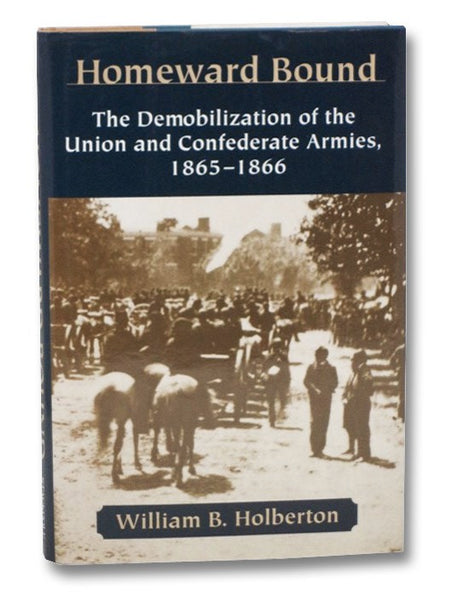 Homeward Bound: The Demobilization of the Union and Confederate Armies, 1865-1866