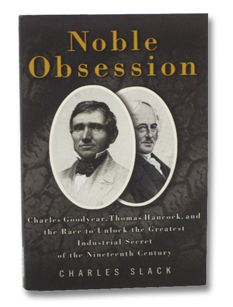 Noble Obsession: Charles Goodyear, Thomas Hancock, and the Race to Unlock the Greatest Industrial Secret of the Nineteenth Century