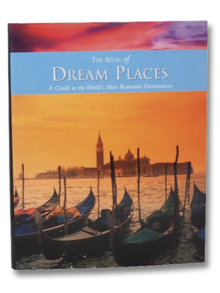 The Atlas of Dream Places: A Guide to the World's Most Romantic Destinations