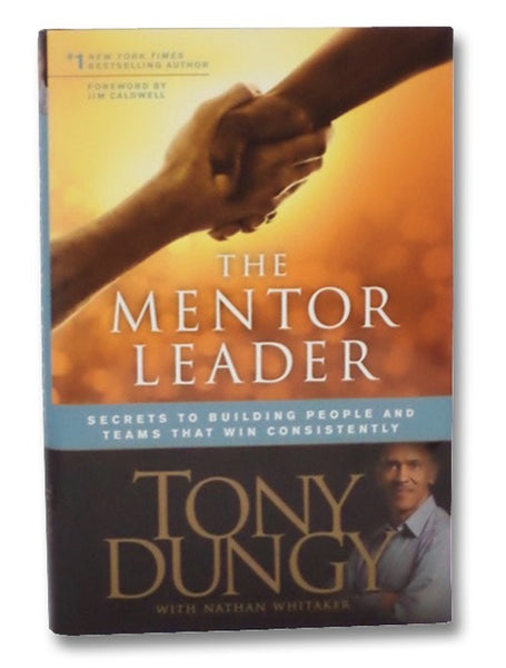 The Mentor Leader: Secrets to Building People and Teams That Win Consistently