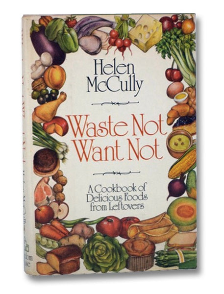 Waste Not Want Not: A Cookbook of Delicious Foods from Leftovers