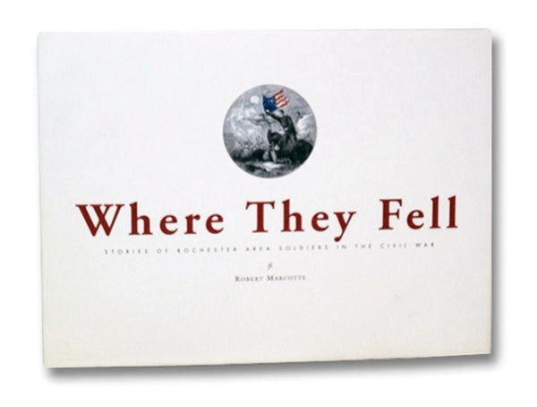 Where They Fell: Stories of Rochester Area Soldiers in the Civil War