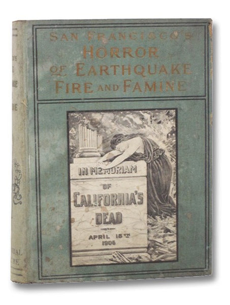 San Francisco's Horror of Earthquake and Fire: Terrible Devastation and Heart-Rending Scenes, Immense Loss of Life and Hundreds of Millions of Property Destroyed, the Most Appalling Disaster of Modern Times, Containing a Vivid Description of This Overwhe…