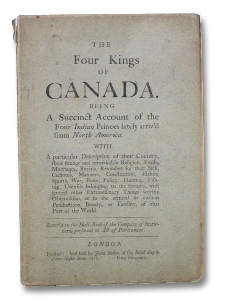 The Four Kings of Canada. Being a Succinct Account of the Four Indian Princes lately arriv'd from North America. with a particular Description of their Country, their strange and remarkable Religion, Feasts, Marriages, Burials, Remedies from their Sick, …