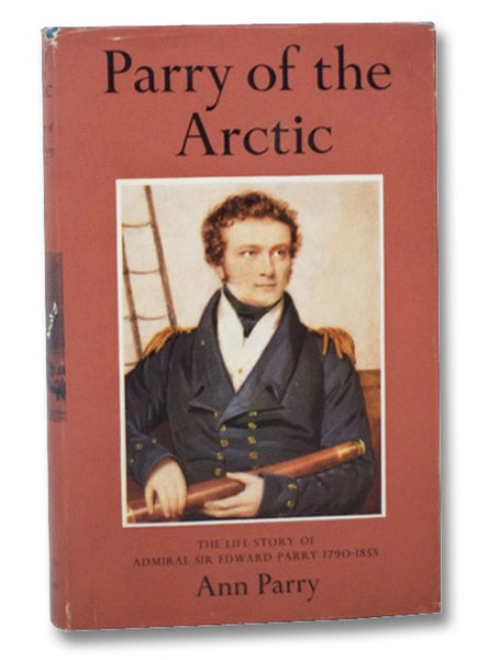 Parry of the Arctic: The Life Story of Admiral Sir Edward Parry, 1790-1855