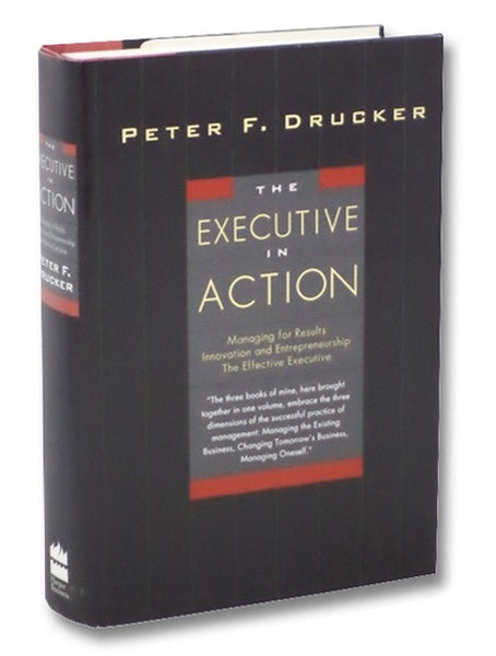 The Executive in Action : Managing for Results, Innovation and Entrepreneurship, the Effective Executive
