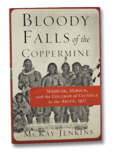 Bloody Falls of the Coppermine: Madness, Murder, and the Collision of Cultures in the Arctic, 1913