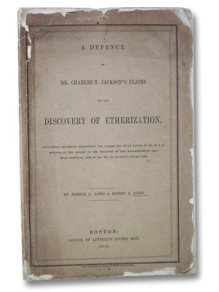 A Defence of Dr. Charles T. Jackson's Claims to the Discovery of Etherization. Containing Testimony Disproving the Claims Set Up in Favor of Mr. W.T.G. Morton, in the Report of the Trustees of the Massachusetts General Hospital, and in No. 201 of Littell…
