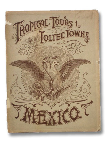 Tropical Tours to Toltec Towns in Mexico, Presented with Compliments of the Mexican National R.R.: The Shortest, Quickest and Most Picturesque Route between Mexico and the United States [Railroad]