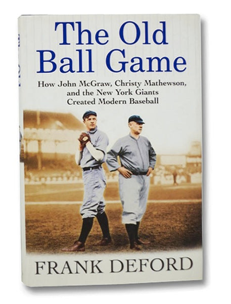The Old Ball Game: How John McGraw, Christy Mathewson, and the New York Giants Created Modern Baseball