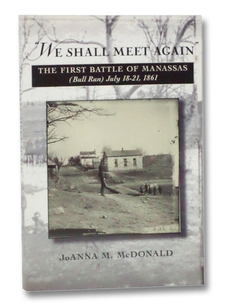 "We Shall Meet Again": The First Battle of Manassas (Bull Run), July 18-21, 1861
