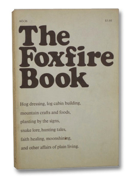 The Foxfire Book: Hog Dressing; Log Cabin Building; Mountain Crafts and Foods; Planting by the Signs; Snake Lore; Hunting Tales; Faith Healing; Moonshining; and Other Affairs of Plain Living