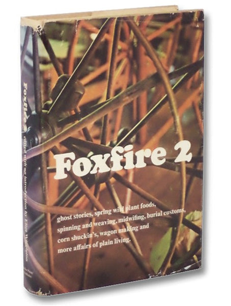 Foxfire 2: Ghost Stories, Spring Wild Plant Foods, Spinning and Weaving, Midwifing, Burial Customs, Corn Shuckin's, Wagonmaking, and More Affairs of Plain Living