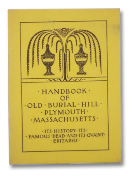 Handbook of Old Burial Hill Plymouth, Massachusetts: Its History, Its Famous Dead, and Its Quaint Epitaphs